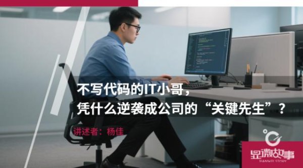 股票配资在线查询网站 不写代码的IT小哥，凭什么逆袭成公司的“关键先生”？