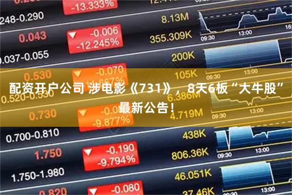 配资开户公司 涉电影《731》，8天6板“大牛股”最新公告！