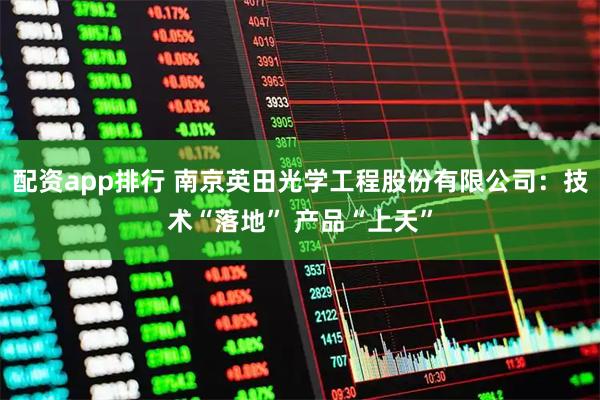 配资app排行 南京英田光学工程股份有限公司:技术“落地” 产品“上天”