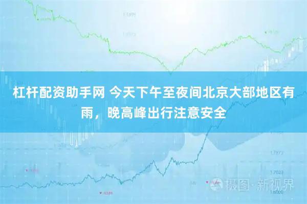 杠杆配资助手网 今天下午至夜间北京大部地区有雨,晚高峰出行注意安全
