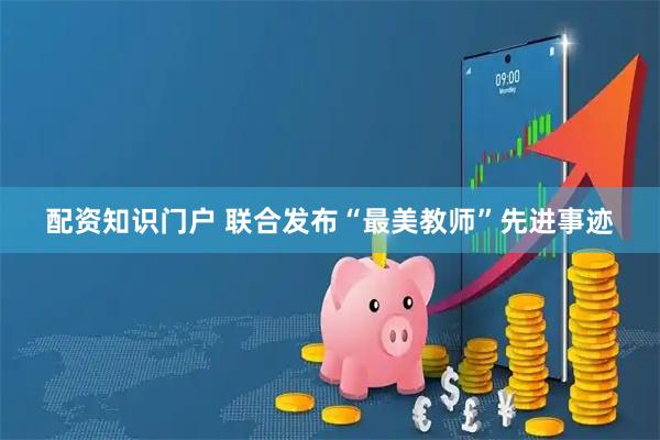 配资知识门户 联合发布“最美教师”先进事迹